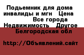 Подьемник для дома, инвалиды и мгн › Цена ­ 58 000 - Все города Недвижимость » Другое   . Белгородская обл.